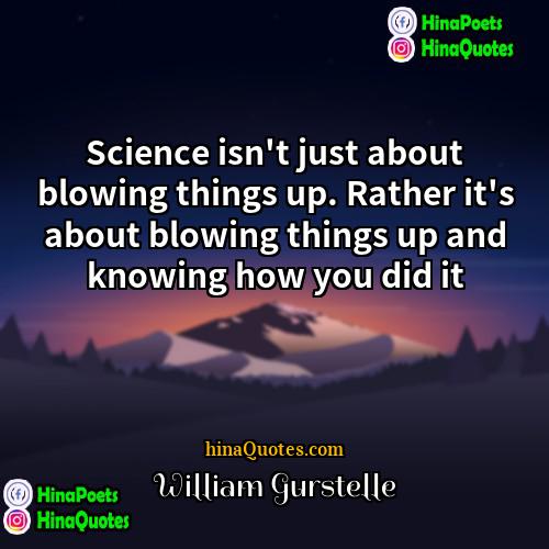 William Gurstelle Quotes | Science isn't just about blowing things up.